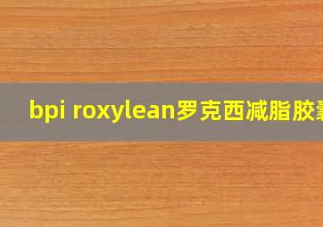 bpi roxylean罗克西减脂胶囊